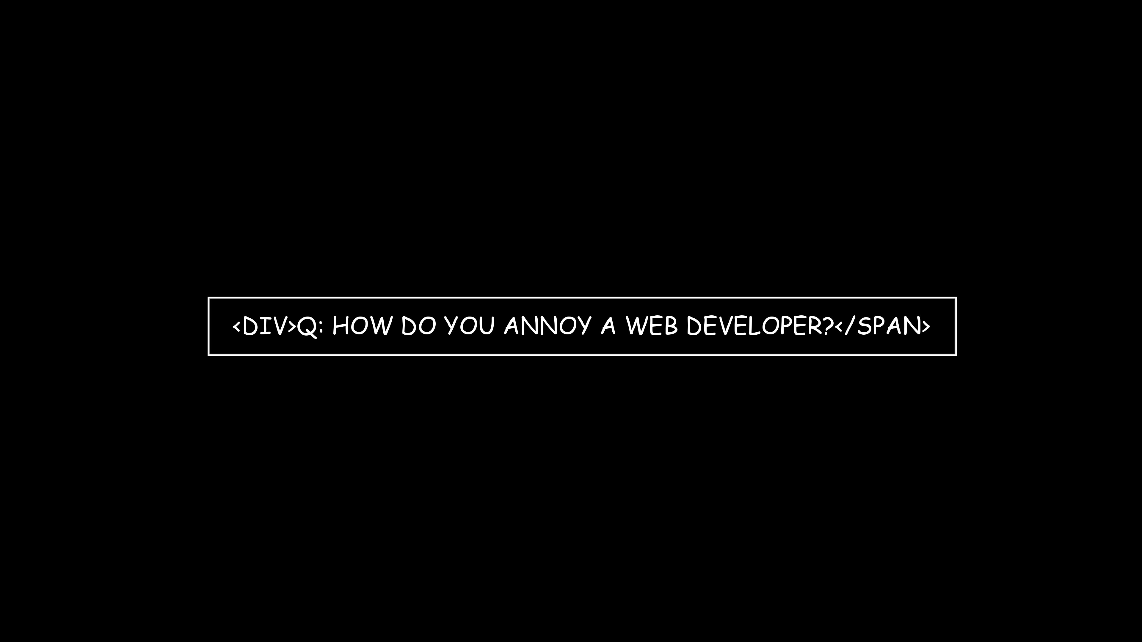 3840x2160 [] How do you annoy a web developer?