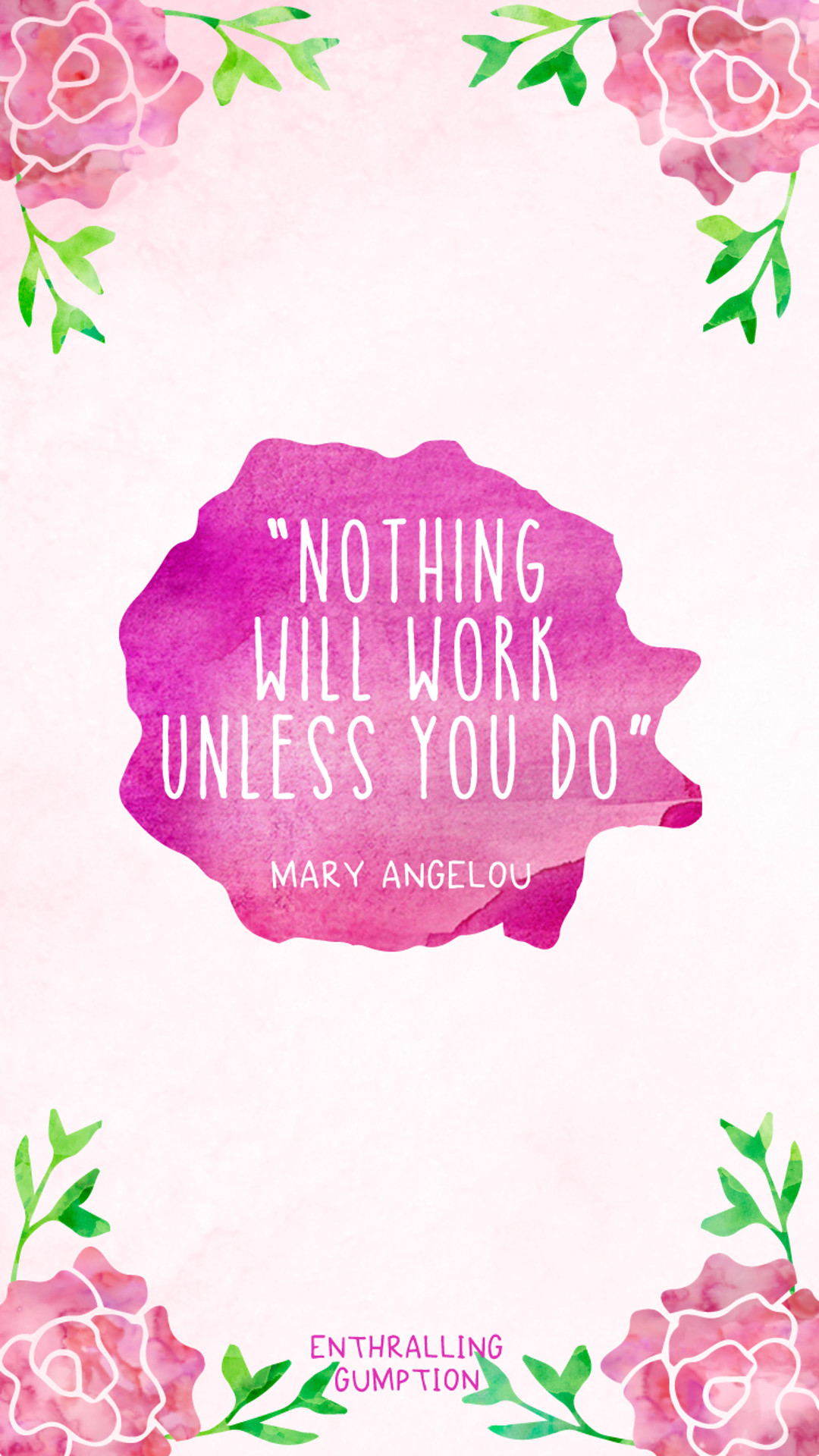 1080x1920 Nothing will work unless you do - Maya Angelou quote