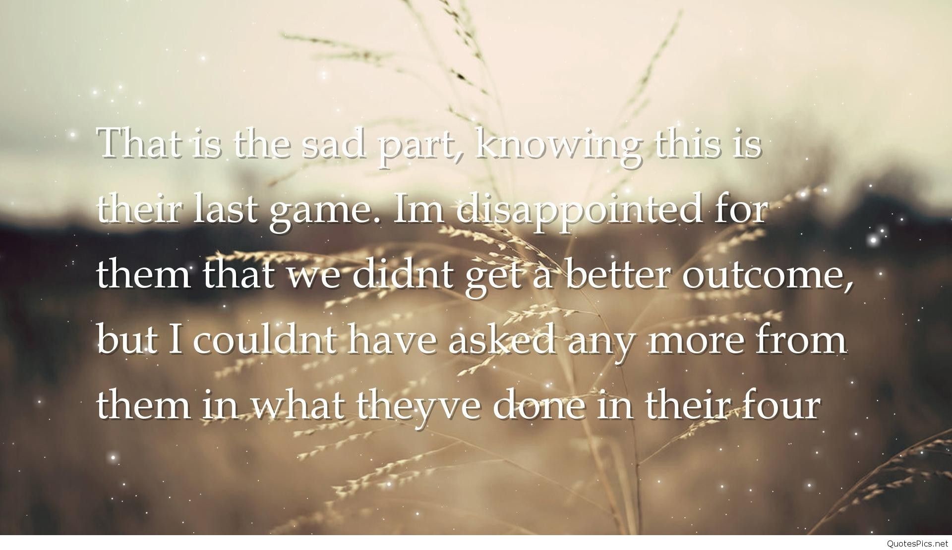 1920x1110 sad quotes wallpapers - thats the sad part knowing this is their last game.  im